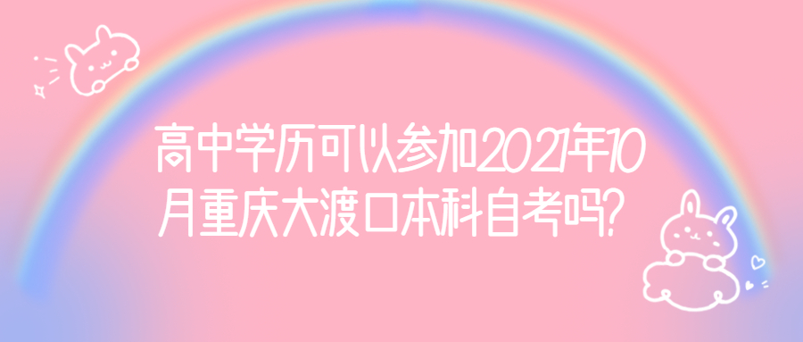高中学历可以参加2021年10月重庆大渡口本科自考吗？