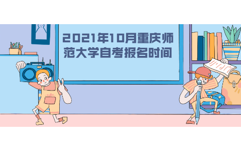 2021年10月重庆师范大学自考报名时间