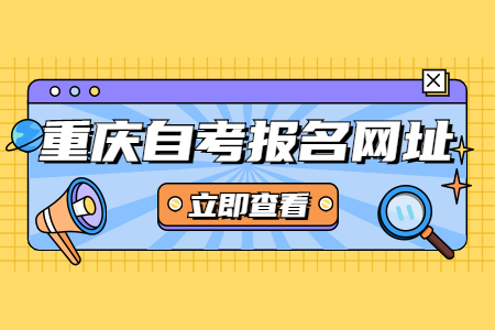 2022年4月重庆市自考报名网址开通时间