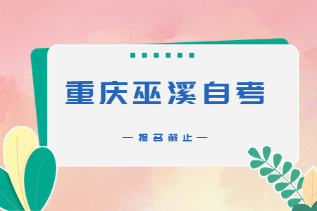 2022年10月重庆巫溪自考报名今日截止