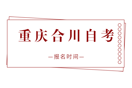 2023年4月重庆合川自考报名时间