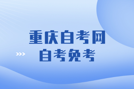 2023年重庆自学考试免考流程